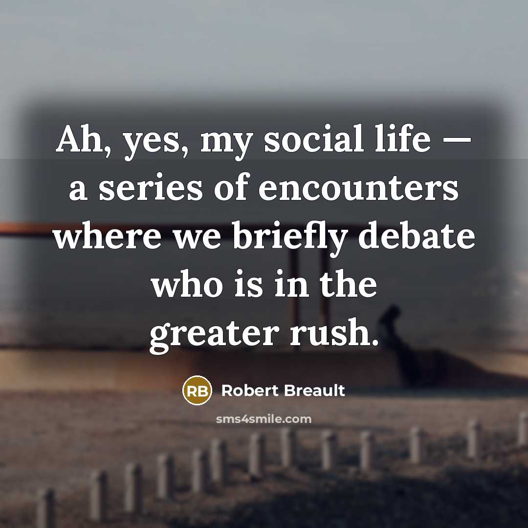 “Ah, yes, my social life — a series of encounters…” quote by Robert Breault