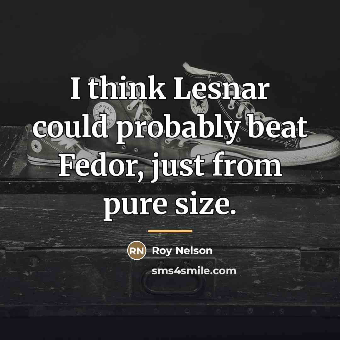 “I think Lesnar could probably beat Fedor, just from pure…” quote by Roy Nelson