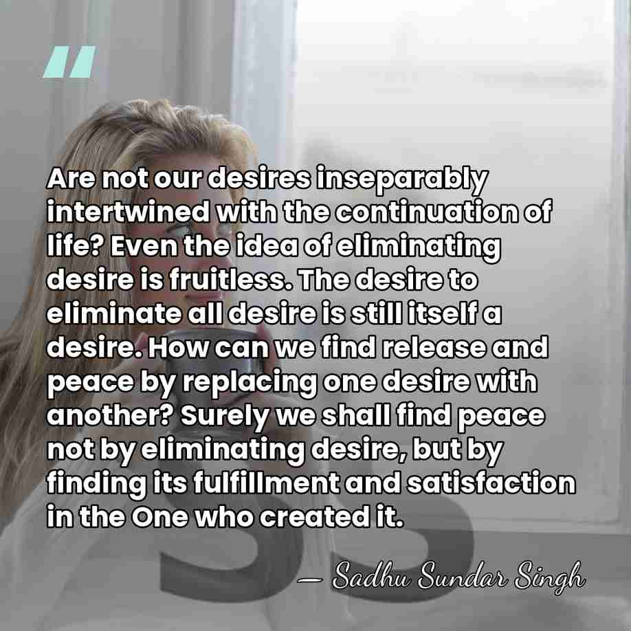 Are not our desires inseparably intertwined with the continuation of life? Even&hellip; - Sadhu Sundar Singh