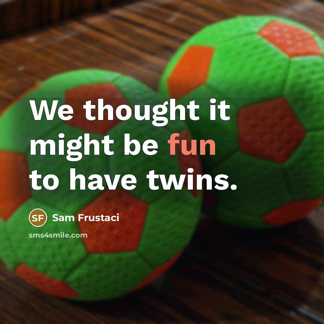 “We thought it might be fun to have twins.” quote by Sam Frustaci