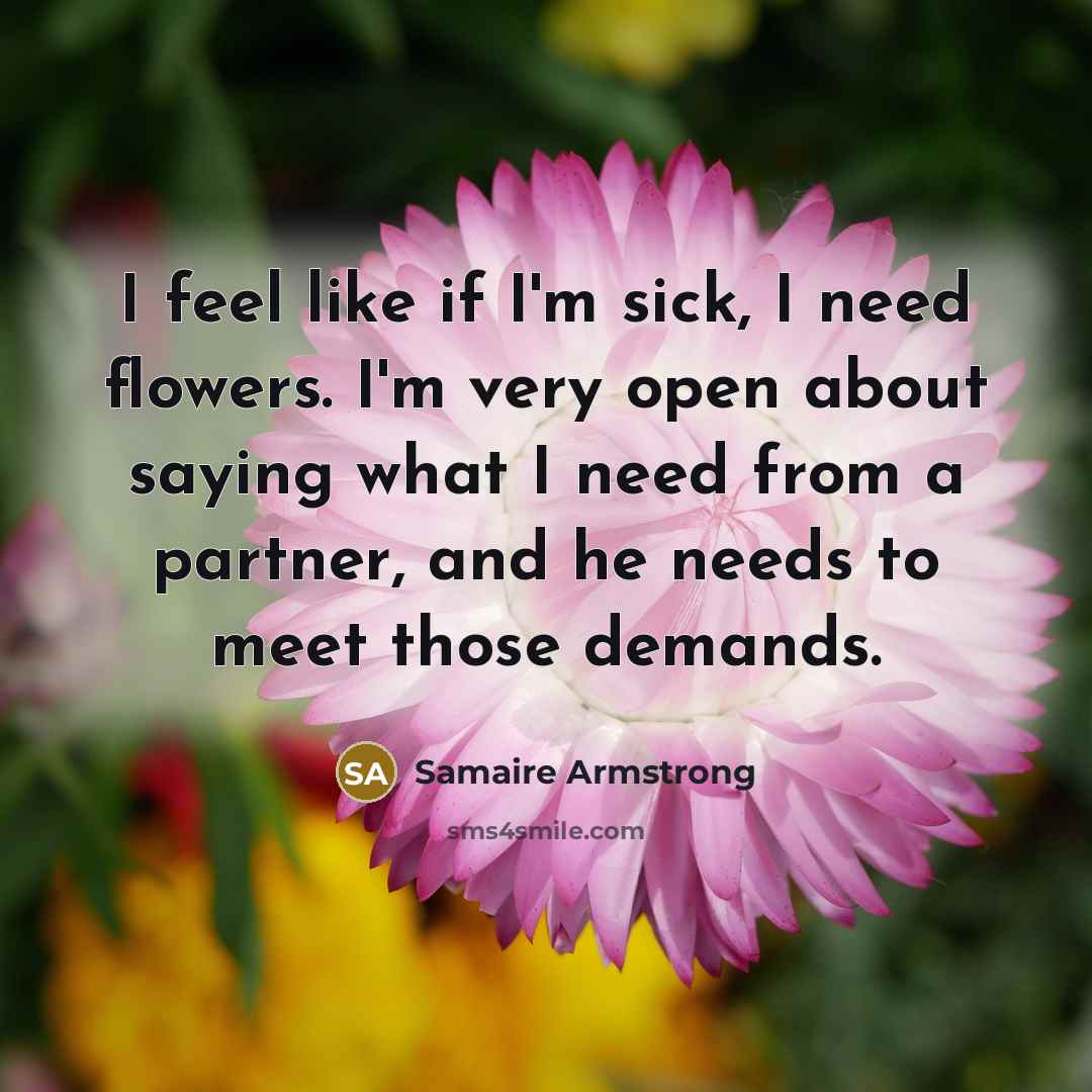 “I feel like if I'm sick, I need flowers. I'm…” quote by Samaire Armstrong