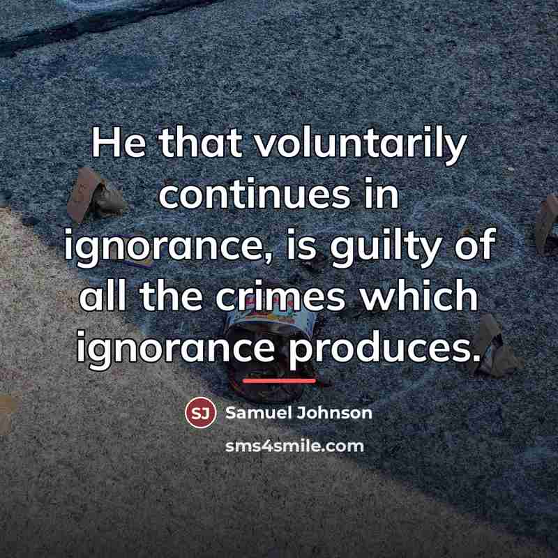 “He that voluntarily continues in ignorance, is guilty of all…” quote by Samuel Johnson