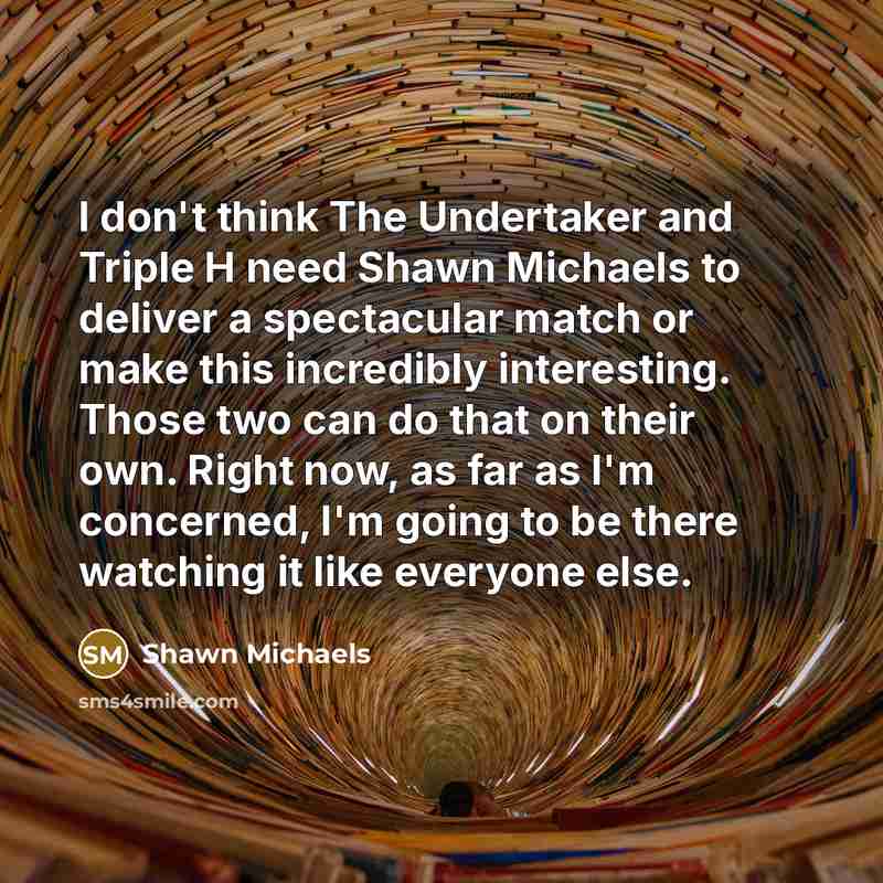 “I don't think The Undertaker and Triple H need Shawn…” quote by Shawn Michaels