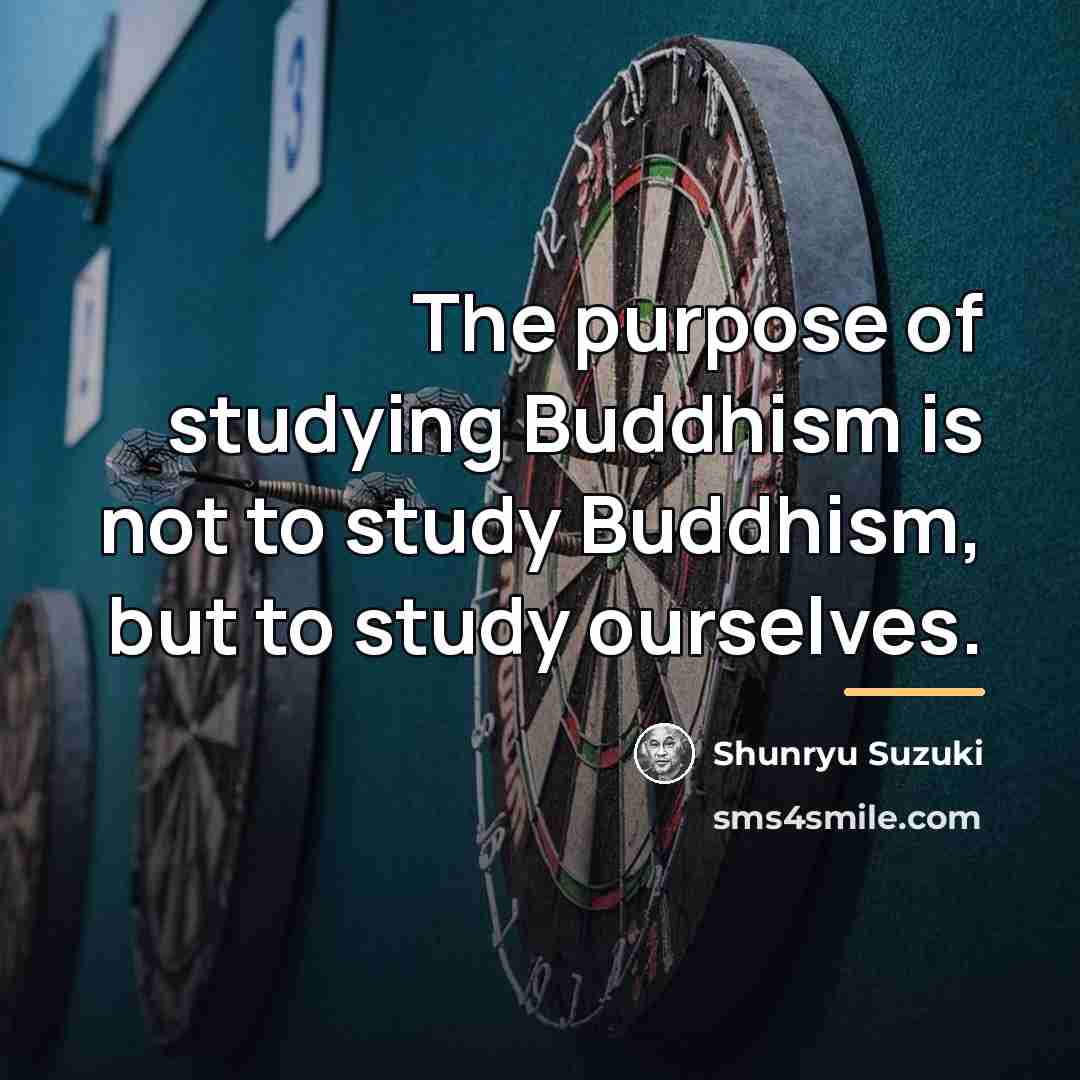 “The purpose of studying Buddhism is not to study Buddhism,…” quote by Shunryu Suzuki