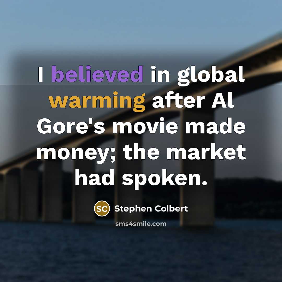 “I believed in global warming after Al Gore's movie made money; the market had spoken.” quote by Stephen Colbert