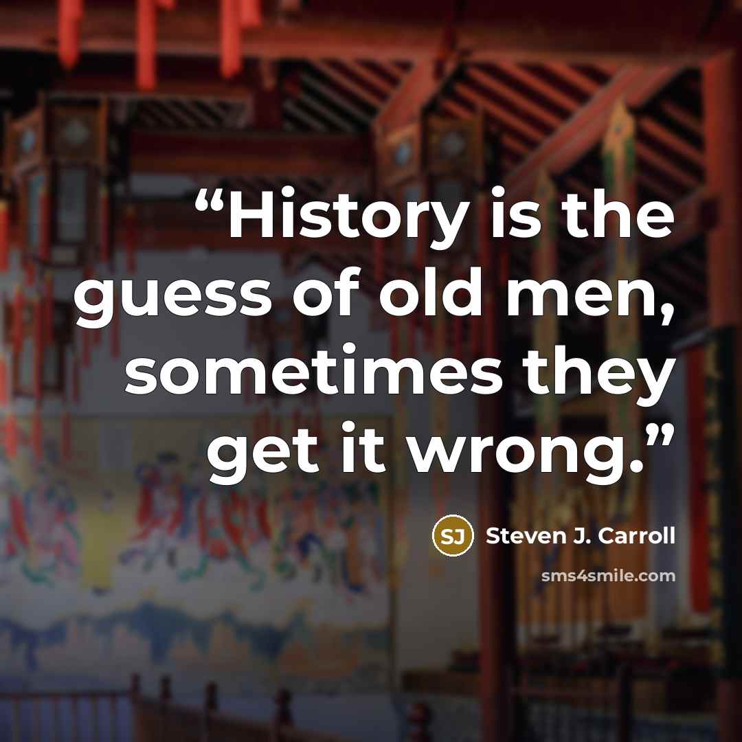 “History is the guess of old men, sometimes they get it wrong.” quote by Steven J. Carroll