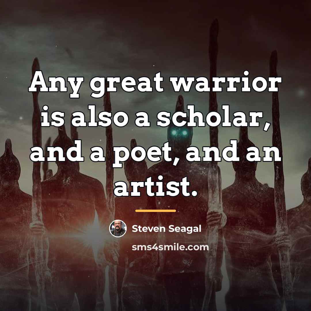 “Any great warrior is also a scholar, and a poet,…” quote by Steven Seagal