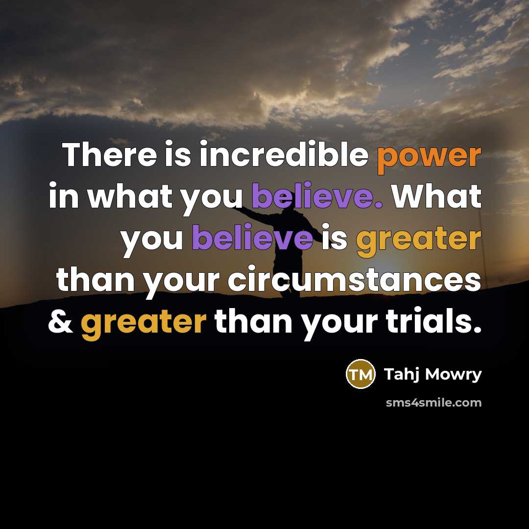 “There is incredible power in what you believe. What you believe is greater than your circumstances & greater than your trials.” quote by Tahj Mowry