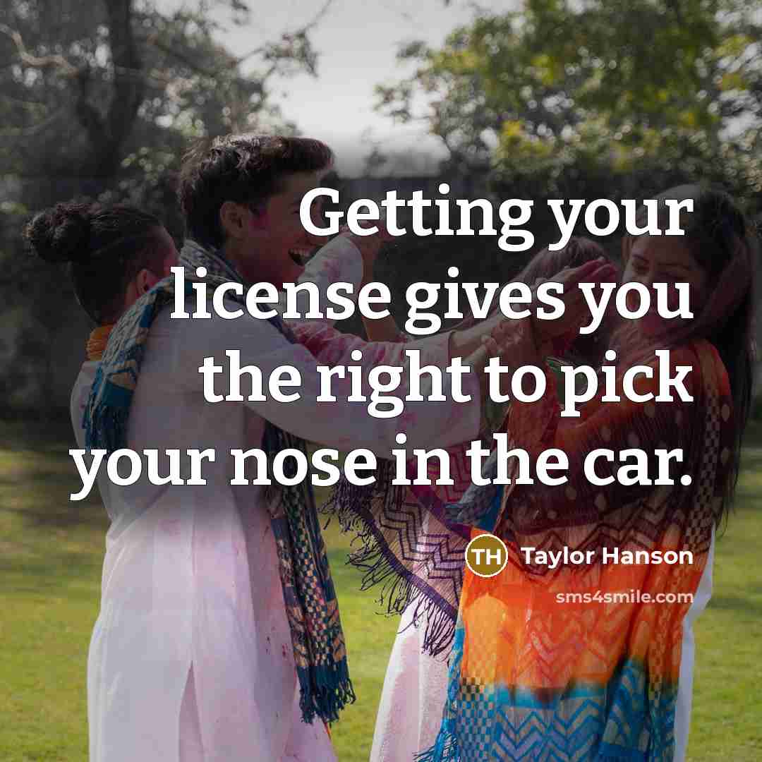 “Getting your license gives you the right to pick your…” quote by Taylor Hanson