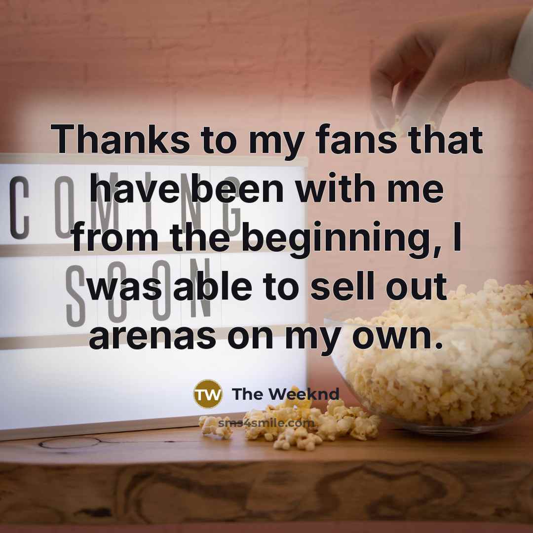 “Thanks to my fans that have been with me from the beginning, I was able to sell out arenas on my own.” quote by The Weeknd