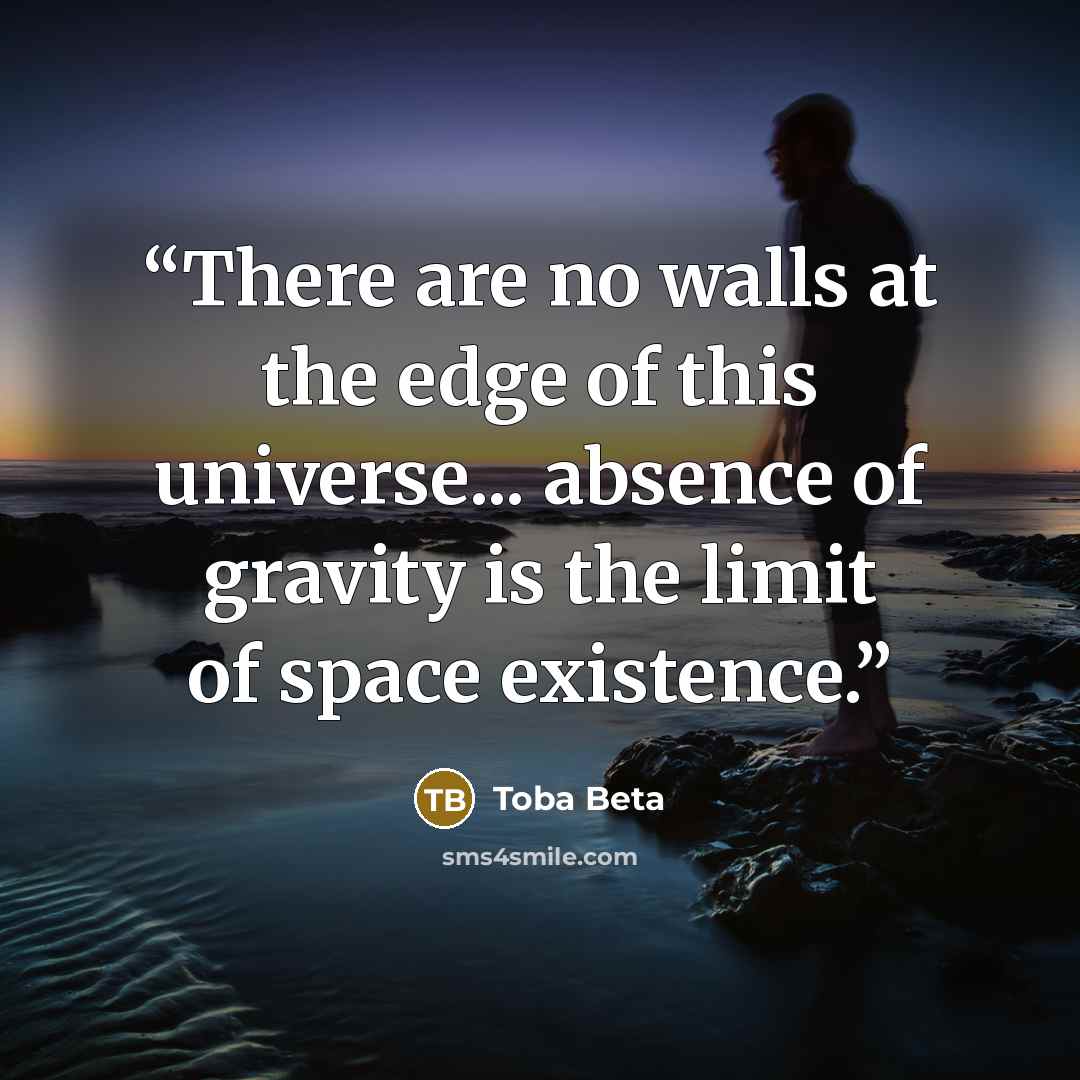 “There are no walls at the edge of this universe... absence of gravity is the limit of space existence.” quote by Toba Beta