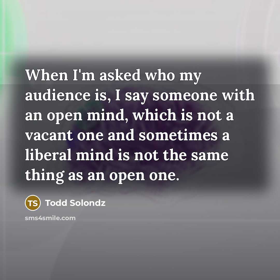“When I'm asked who my audience is, I say someone…” quote by Todd Solondz