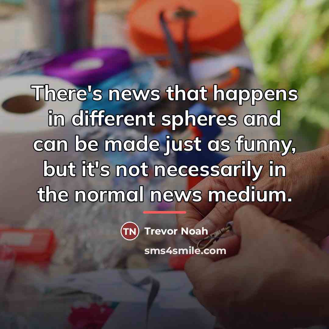 “There's news that happens in different spheres and can be…” quote by Trevor Noah