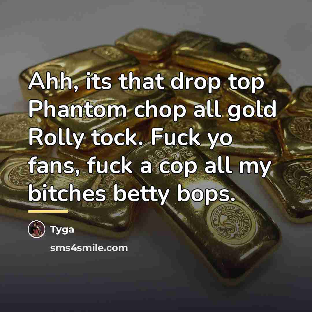“Ahh, its that drop top Phantom chop all gold Rolly…” quote by Tyga