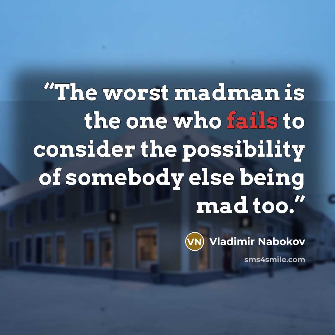 “The worst madman is the one who fails to consider the possibility of somebody else being mad too.” quote by Vladimir Nabokov