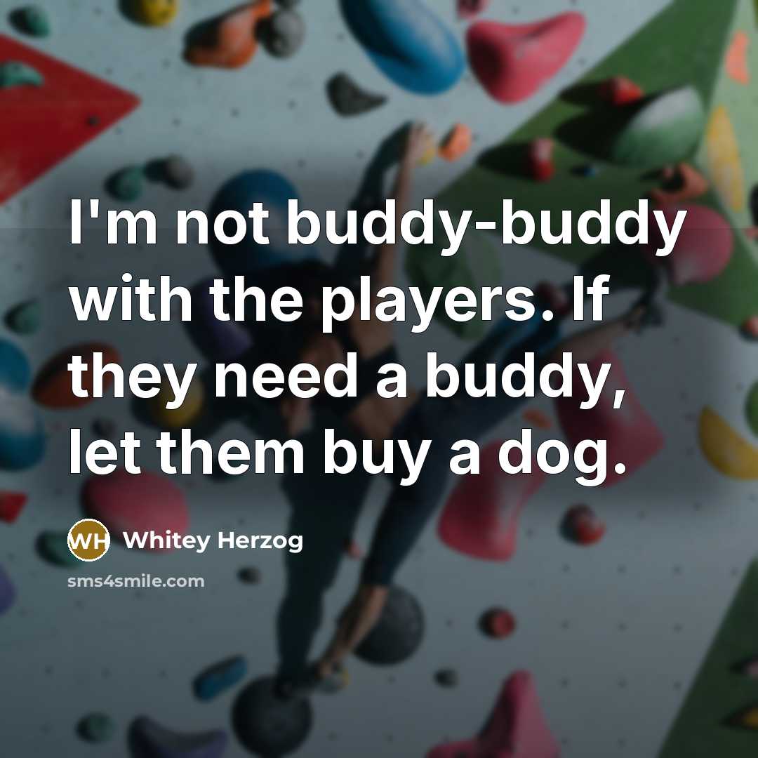 “I'm not buddy-buddy with the players. If they need a…” quote by Whitey Herzog