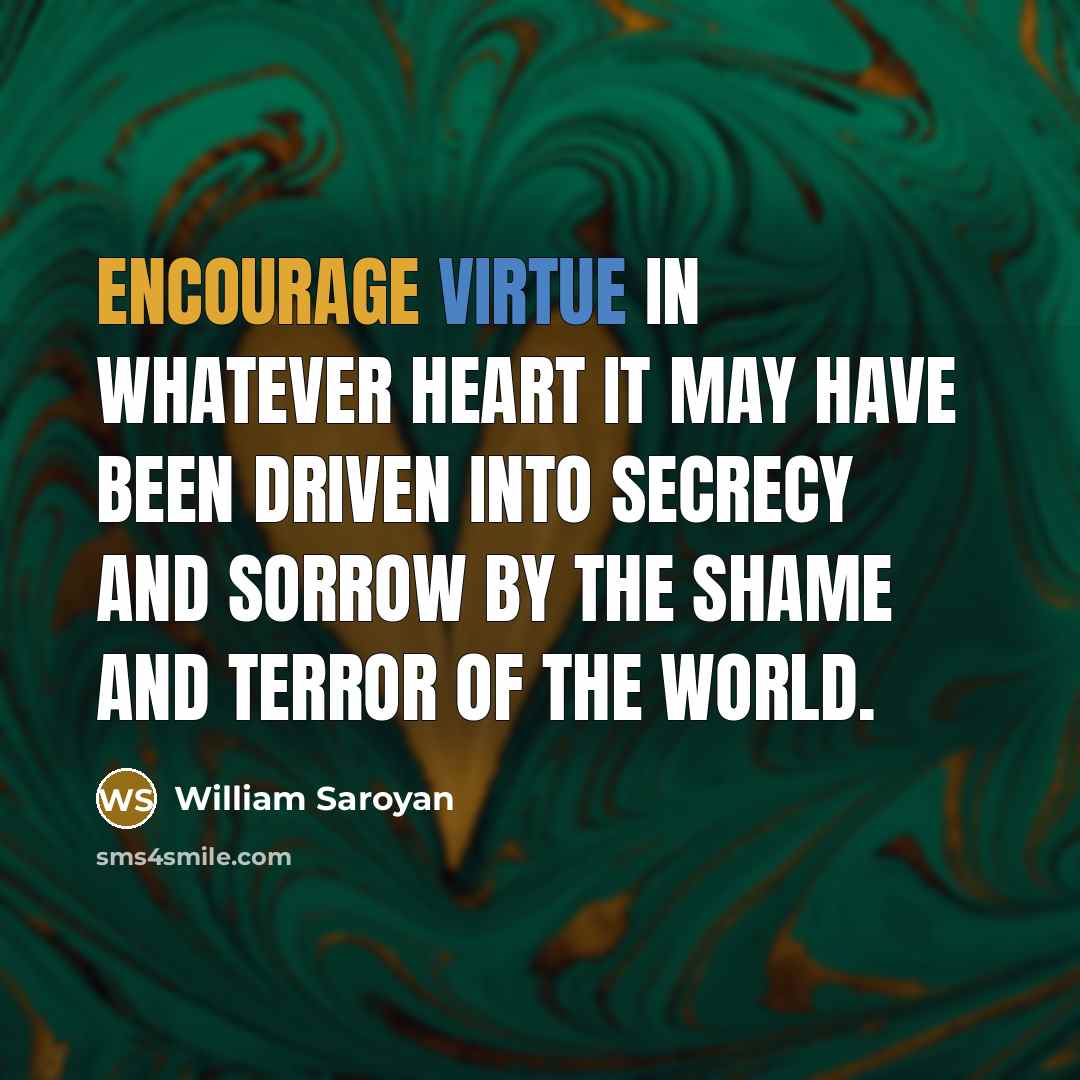 “Encourage virtue in whatever heart it may have been driven…” quote by William Saroyan