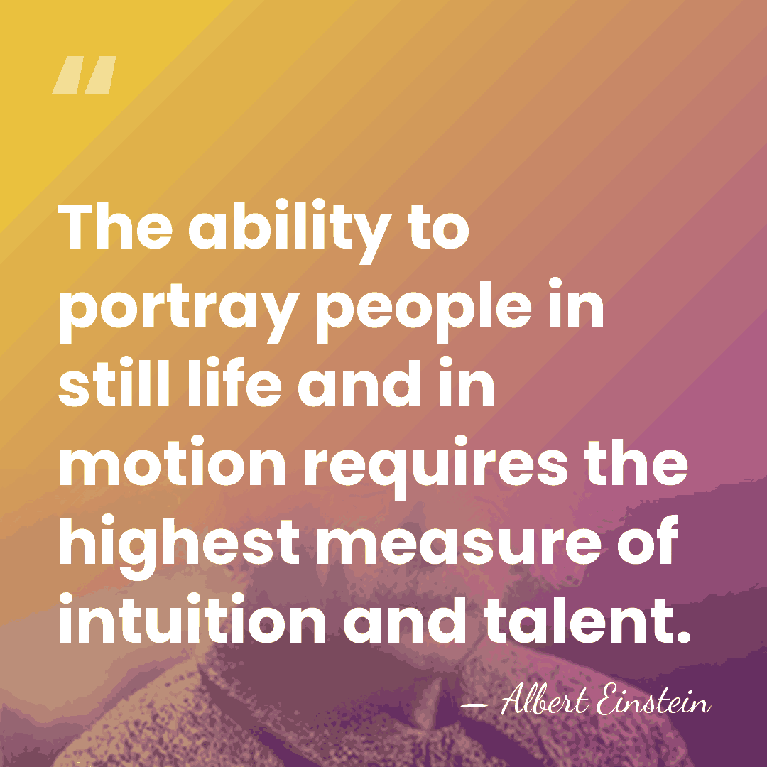 The ability to portray people in still life and in motion requires&hellip; - Albert Einstein