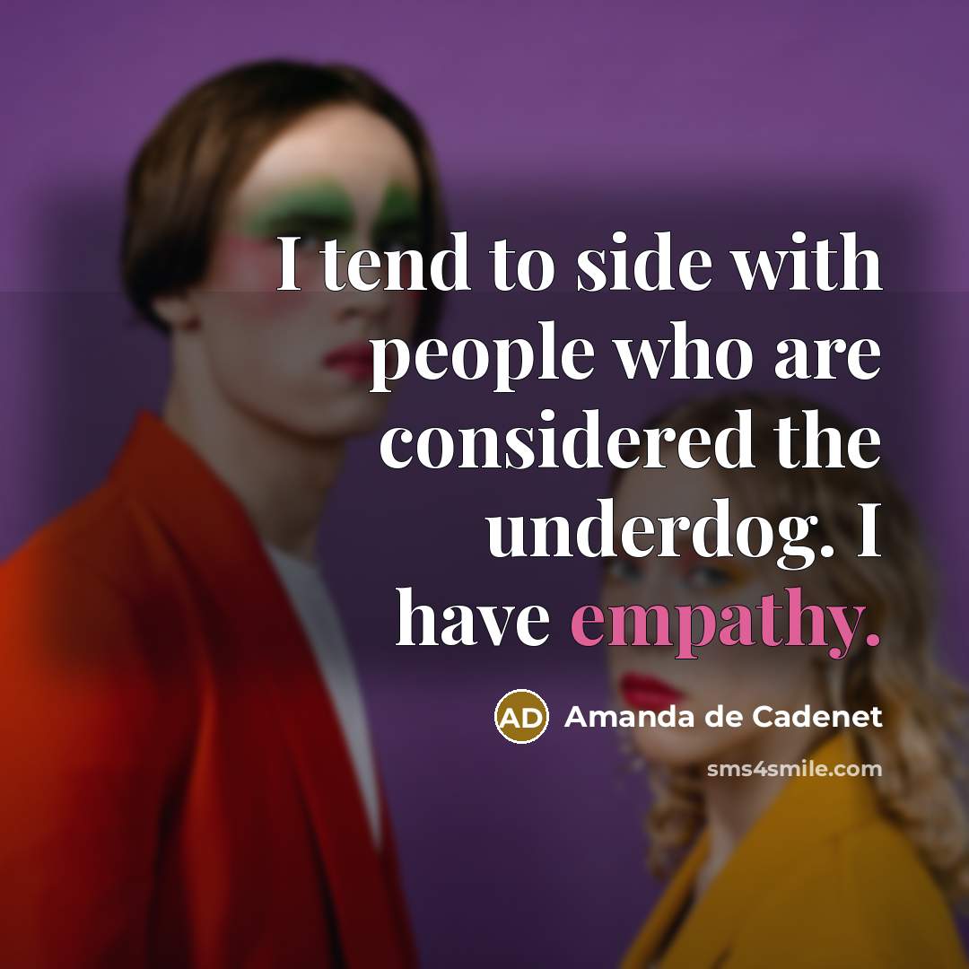 “I tend to side with people who are considered the underdog. I have empathy.” quote by Amanda de Cadenet