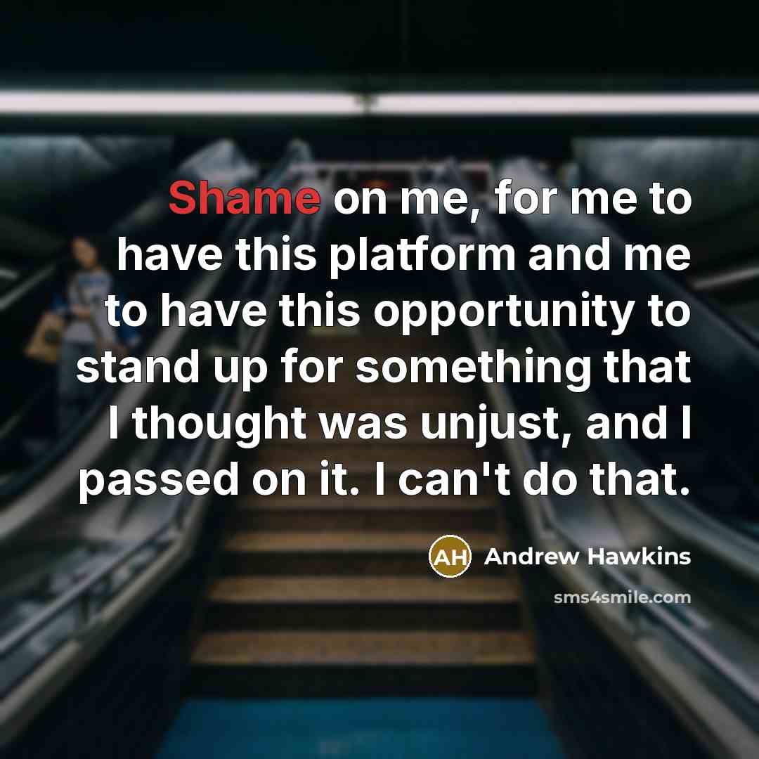 “Shame on me, for me to have this platform and…” quote by Andrew Hawkins