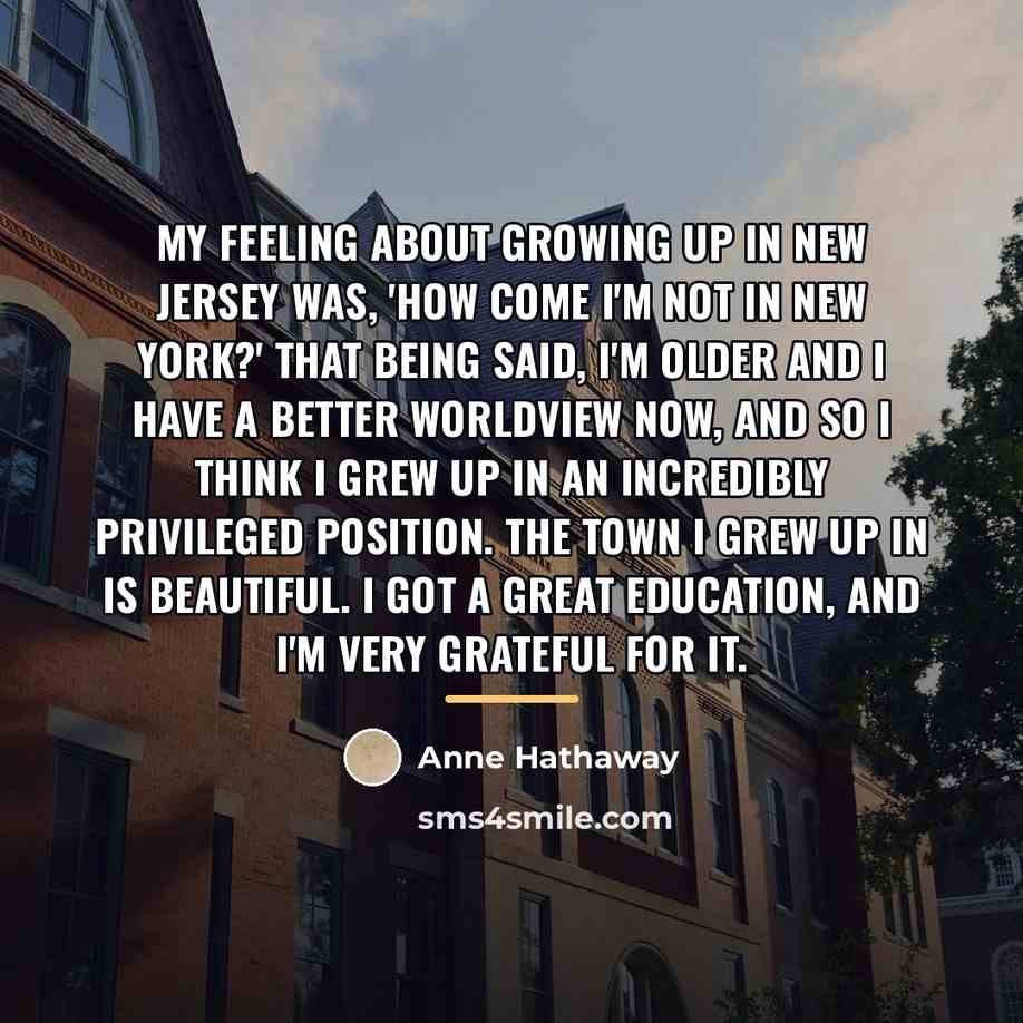 “My feeling about growing up in New Jersey was, 'How…” quote by Anne Hathaway