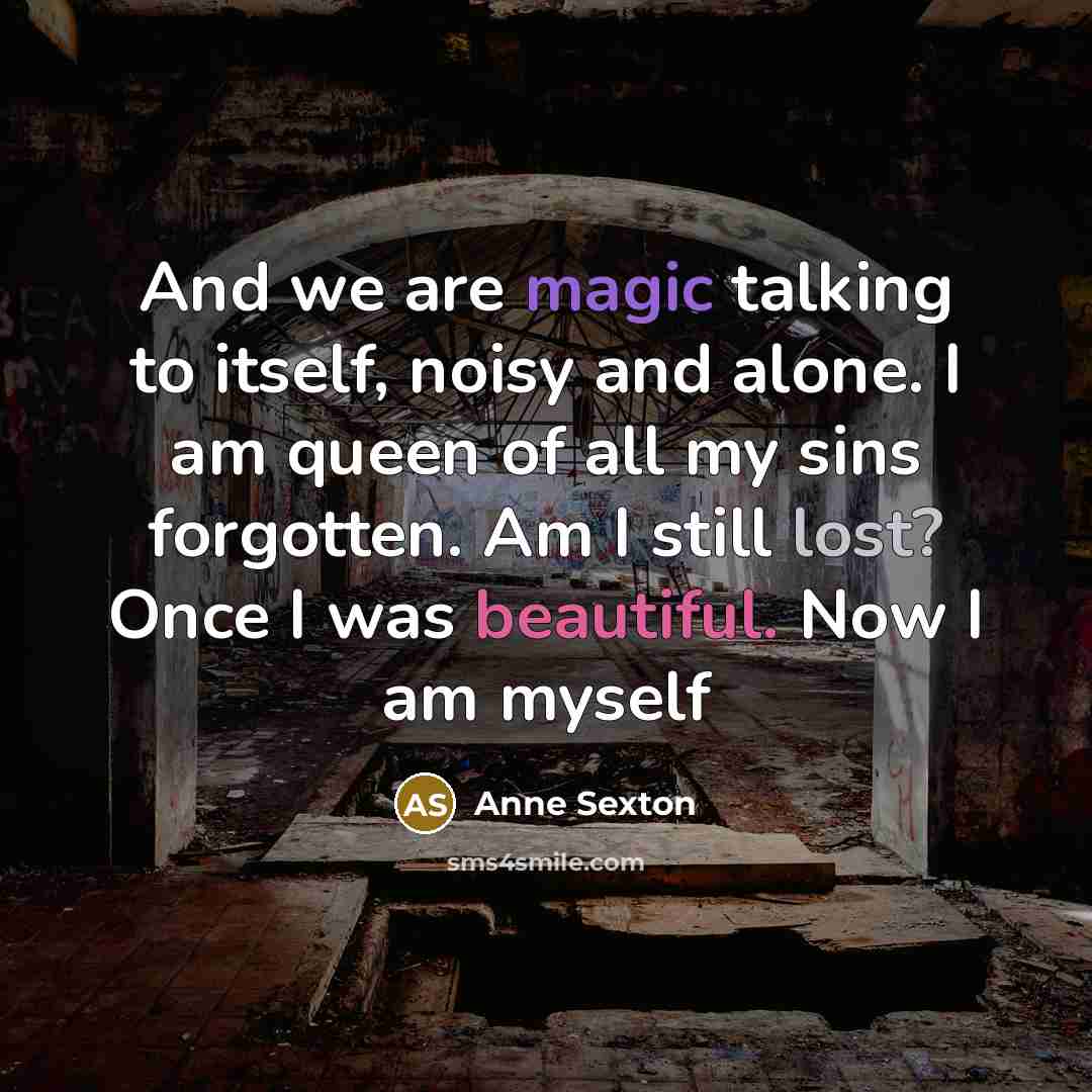 “And we are magic talking to itself, noisy and alone.…” quote by Anne Sexton