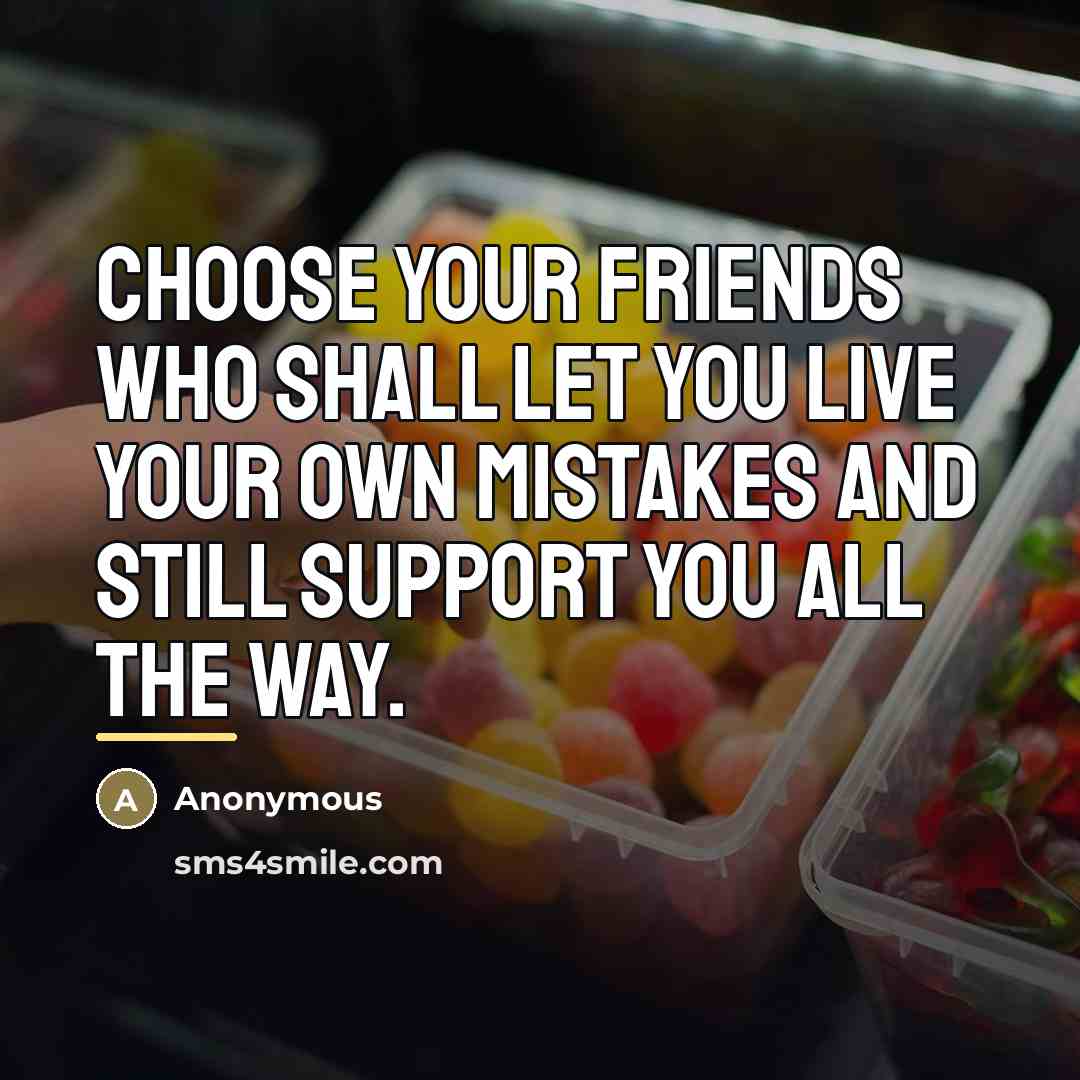 “Choose your friends who shall let you live your own…” quote by Anonymous