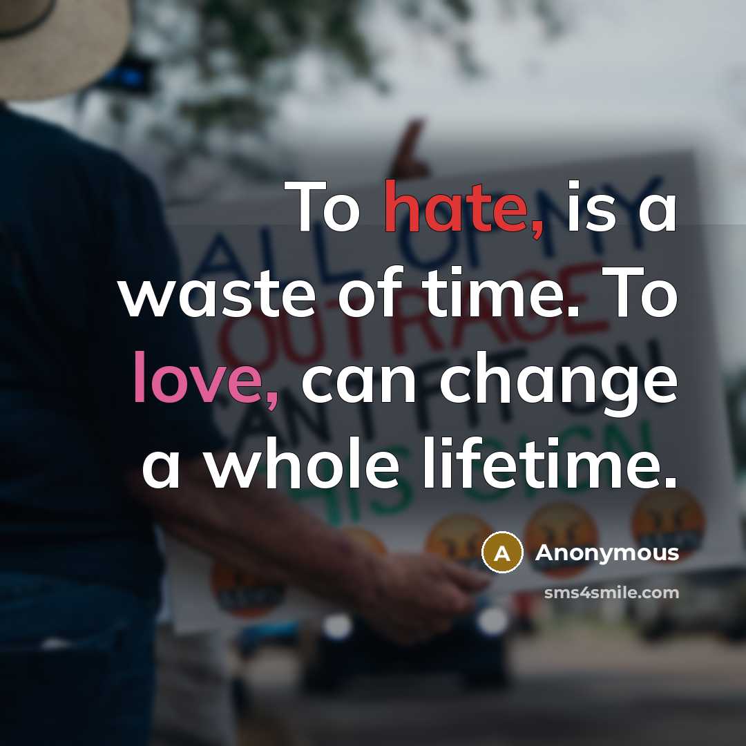 “To hate, is a waste of time. To love, can change a whole lifetime.” quote by Anonymous
