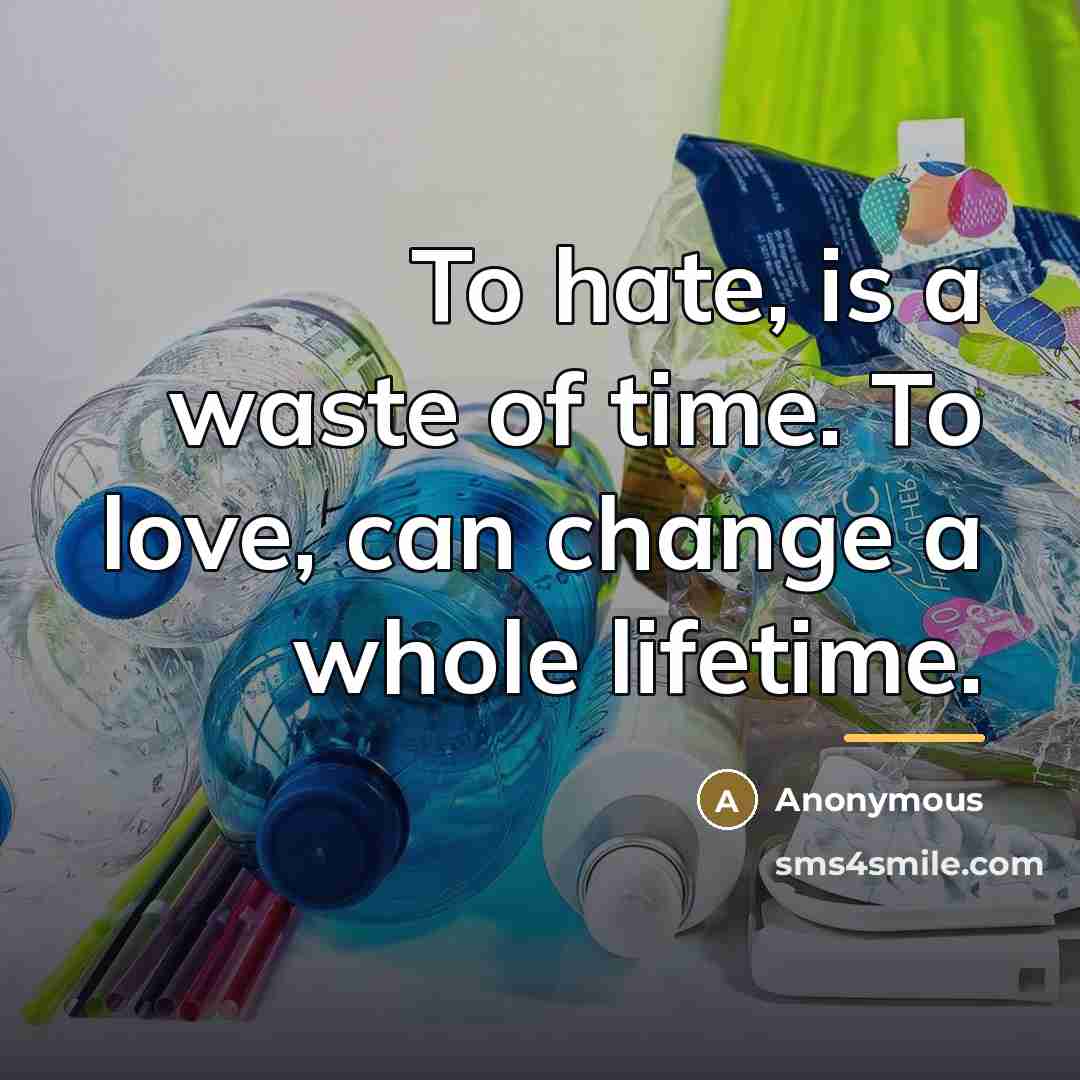 “To hate, is a waste of time. To love, can…” quote by Anonymous