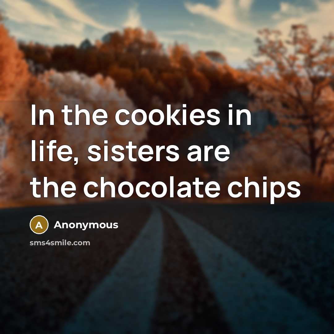“In the cookies in life, sisters are the chocolate chips…” quote by Anonymous