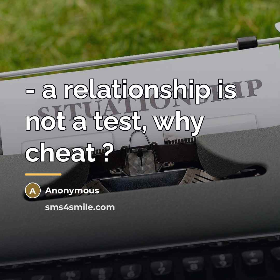 “- a relationship is not a test, why cheat ?…” quote by Anonymous