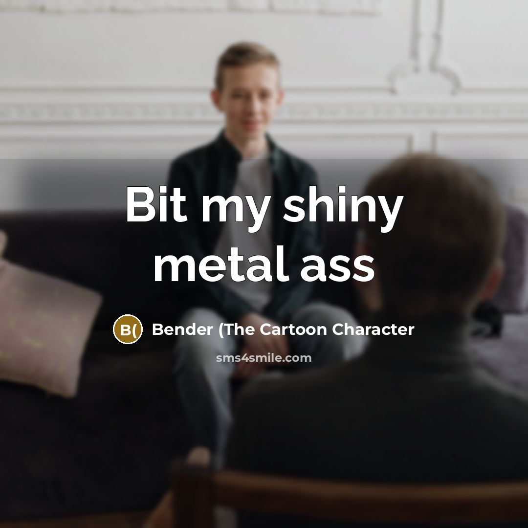“Bit my shiny metal ass…” quote by Bender (the Cartoon Character