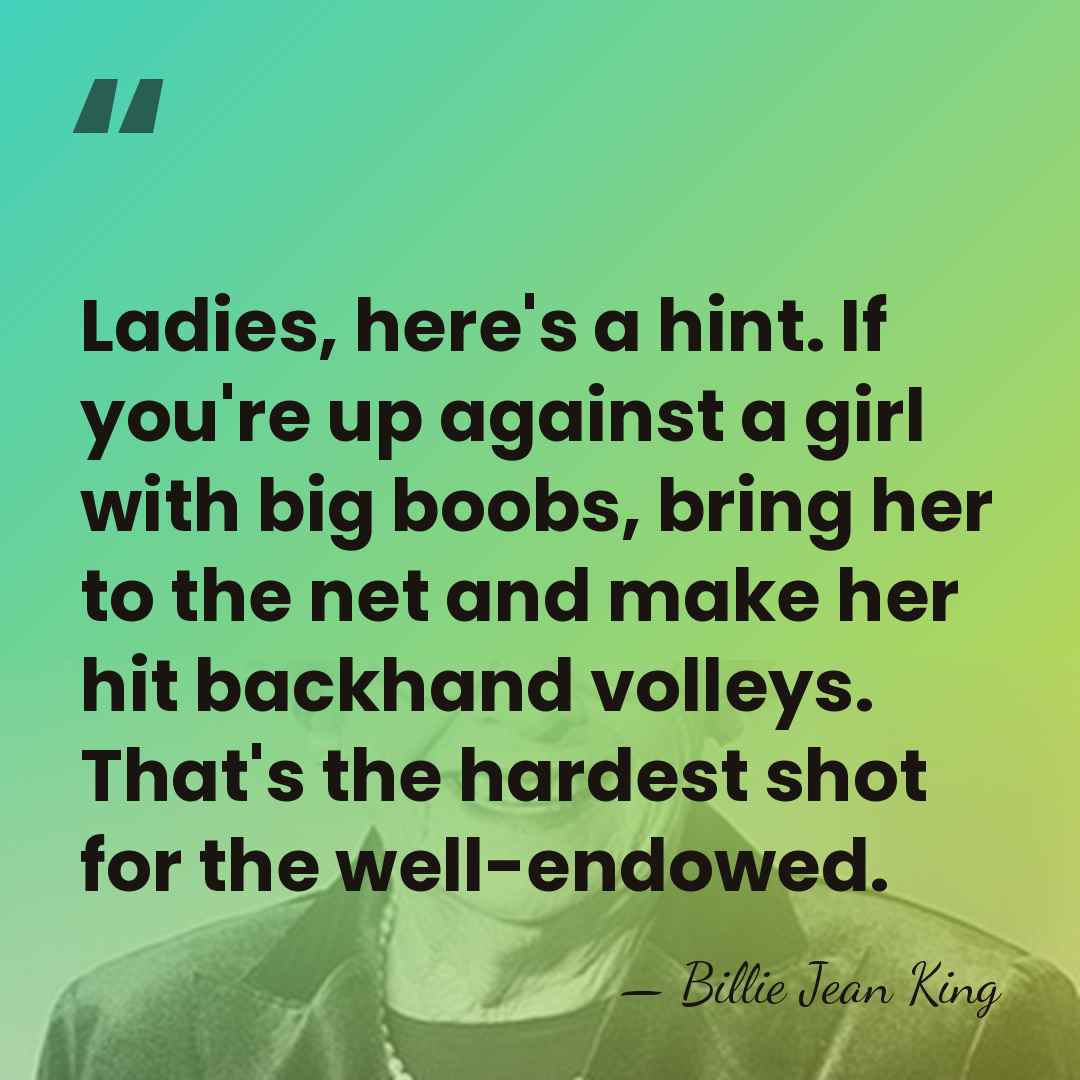 Ladies, here's a hint. If you're up against a girl with big&hellip; - Billie Jean King