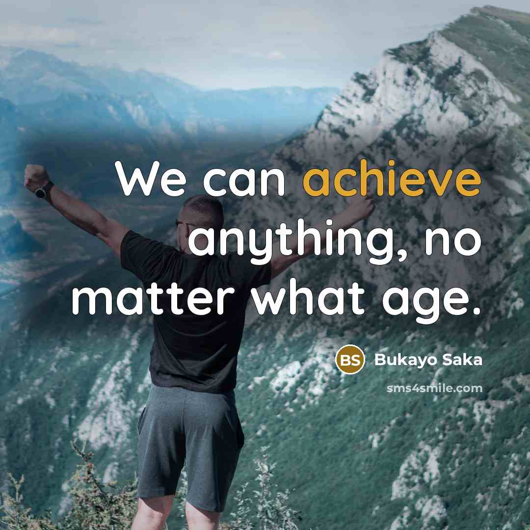 “We can achieve anything, no matter what age.…” quote by Bukayo Saka