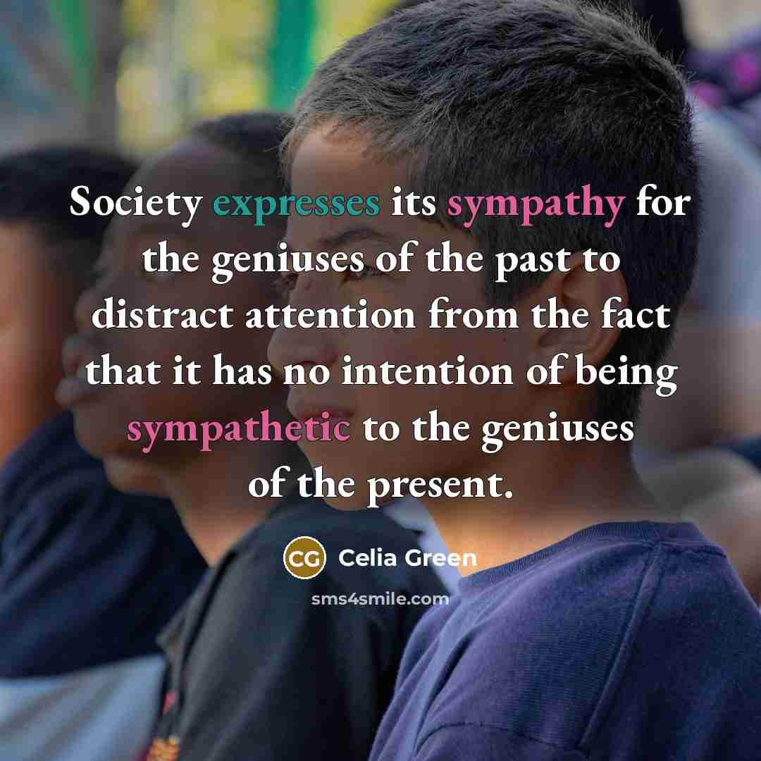 “Society expresses its sympathy for the geniuses of the past…” quote by Celia Green