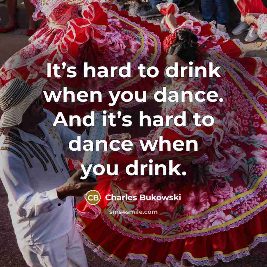 “It’s hard to drink when you dance. And it’s hard…” quote by Charles Bukowski