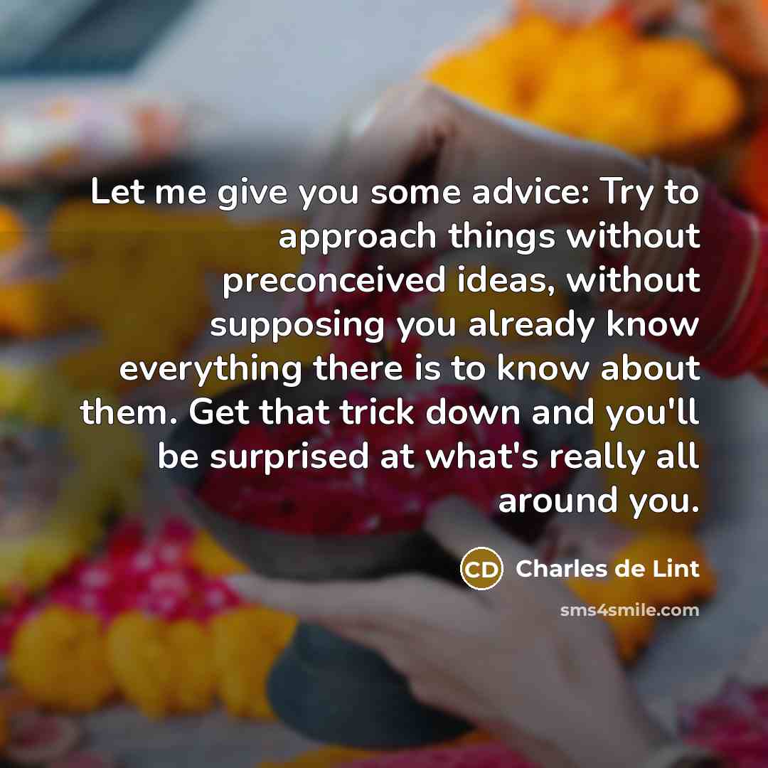 “Let me give you some advice: Try to approach things…” quote by Charles de Lint