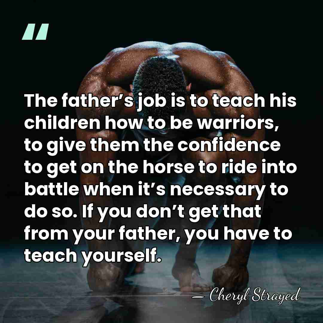 The father’s job is to teach his children how to be warriors,&hellip; - Cheryl Strayed