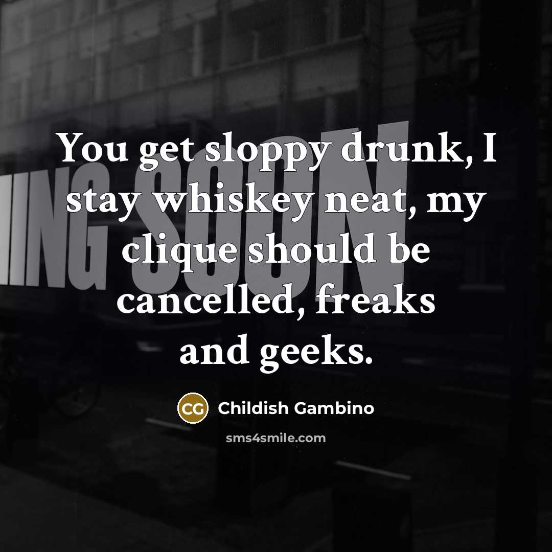 “You get sloppy drunk, I stay whiskey neat, my clique…” quote by Childish Gambino