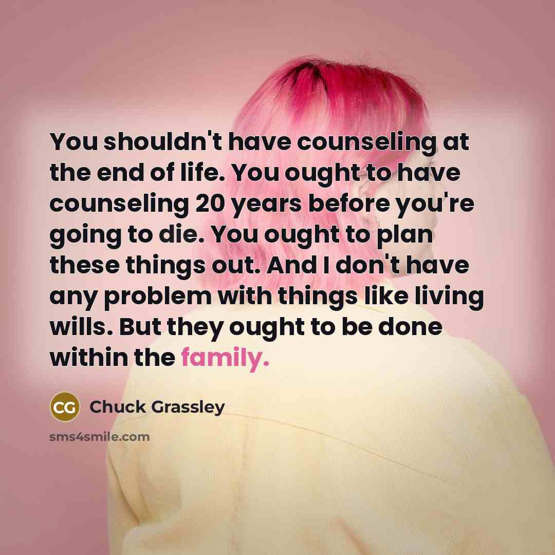 “You shouldn't have counseling at the end of life. You…” quote by Chuck Grassley