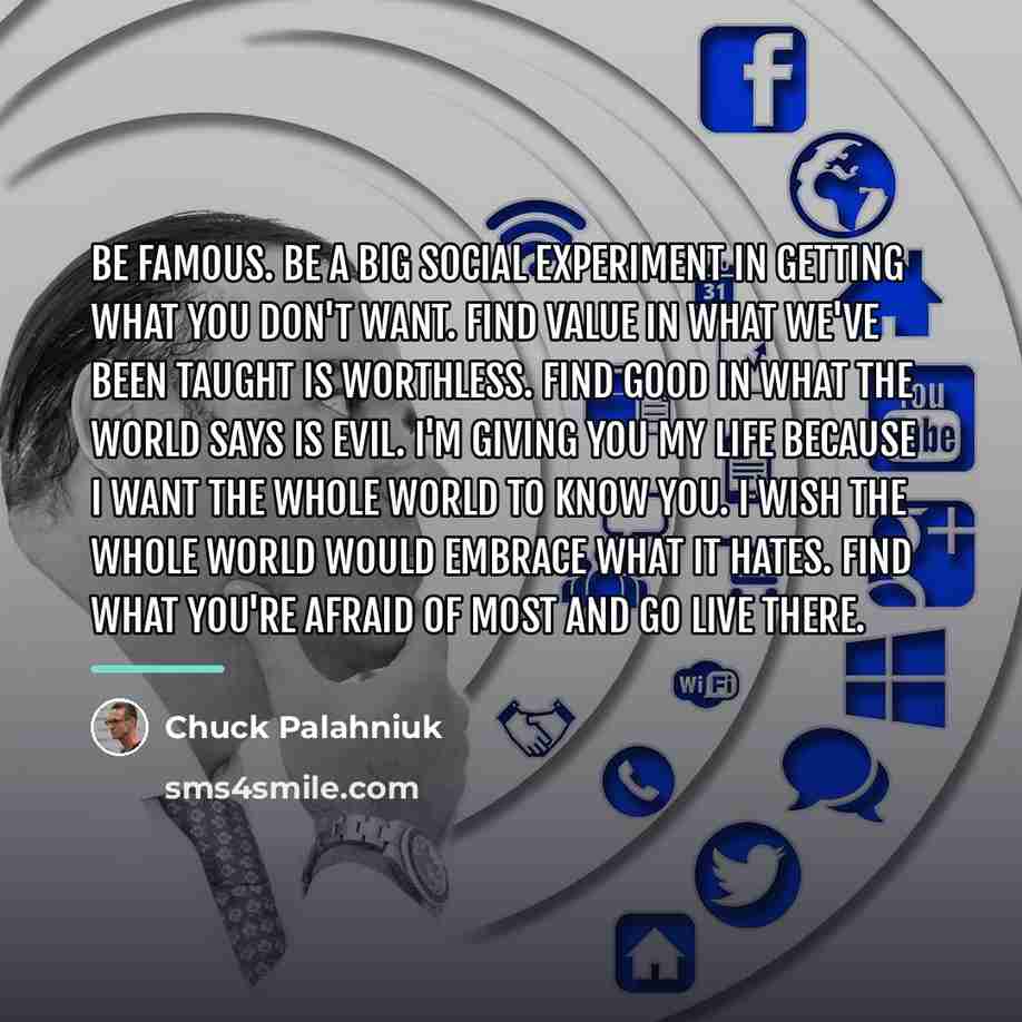 “Be famous. Be a big social experiment in getting what…” quote by Chuck Palahniuk