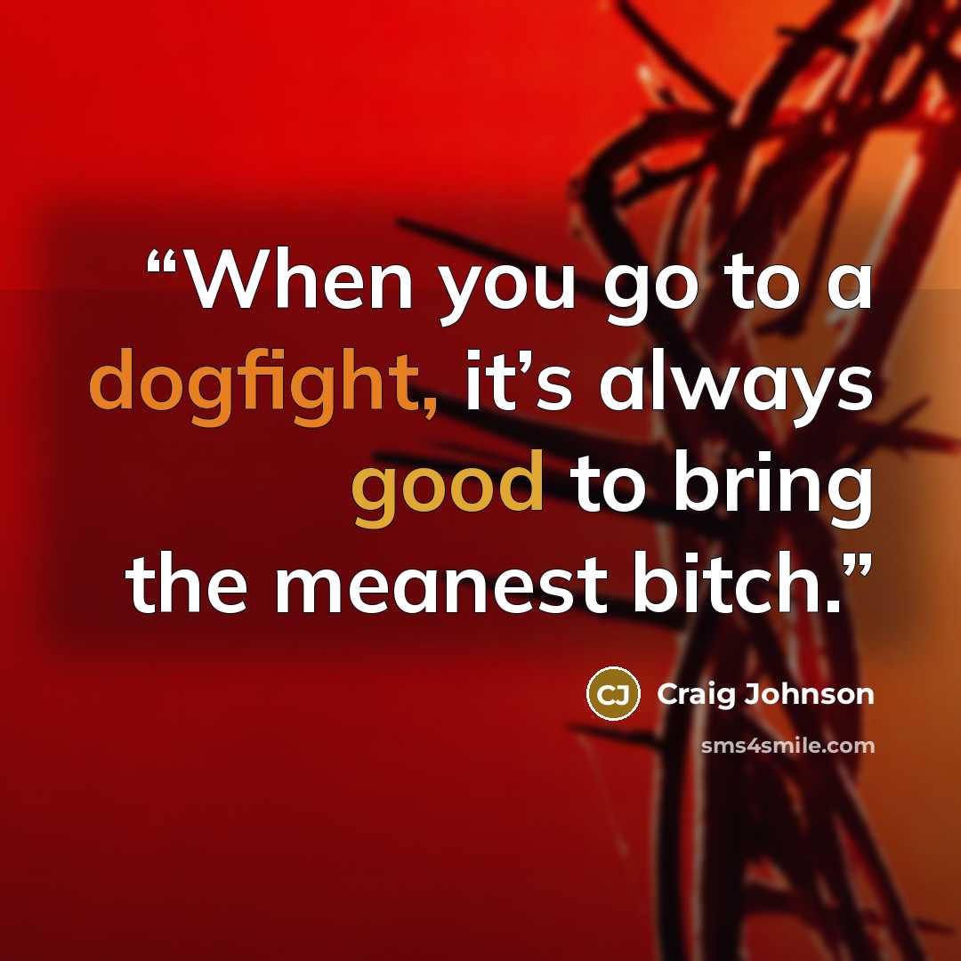 “When you go to a dogfight, it’s always good to bring the meanest bitch.” quote by Craig Johnson