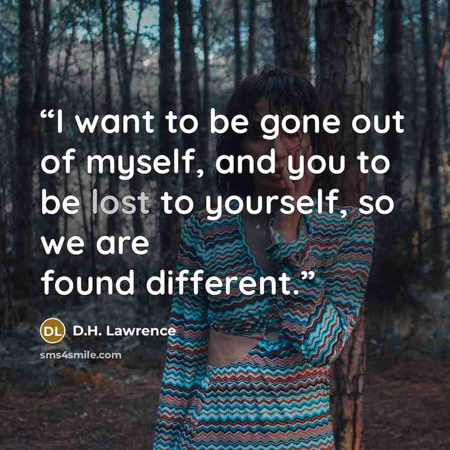 “I want to be gone out of myself, and you to be lost to yourself, so we are found different.” quote by D.H. Lawrence