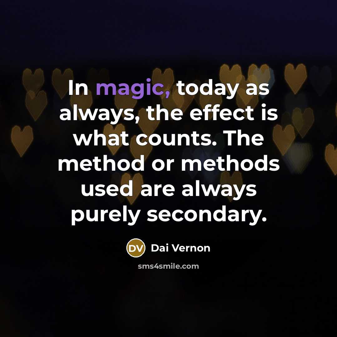 “In magic, today as always, the effect is what counts. The method or methods used are always purely secondary.” quote by Dai Vernon