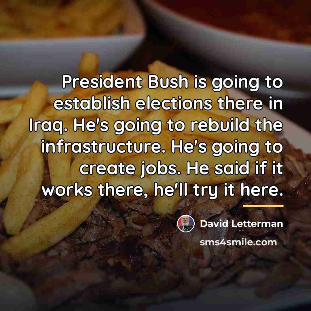 “President Bush is going to establish elections there in Iraq.…” quote by David Letterman