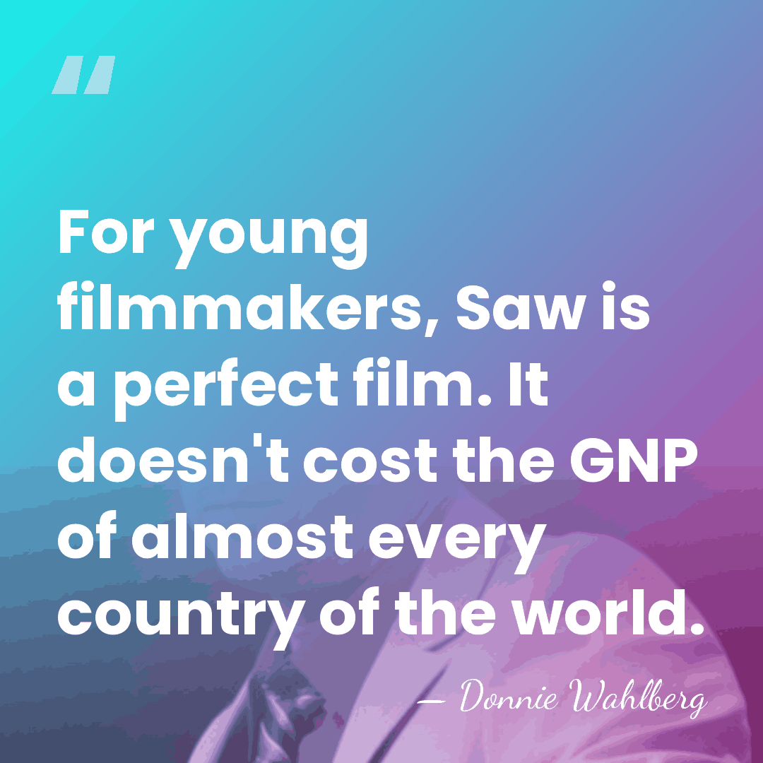 For young filmmakers, Saw is a perfect film. It doesn't cost the&hellip; - Donnie Wahlberg