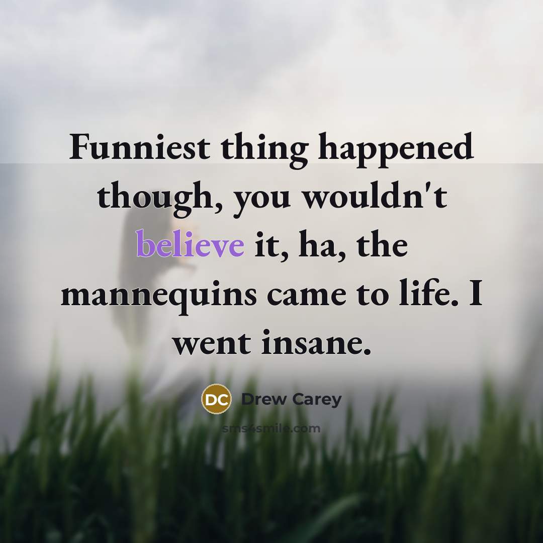 “Funniest thing happened though, you wouldn't believe it, ha, the…” quote by Drew Carey
