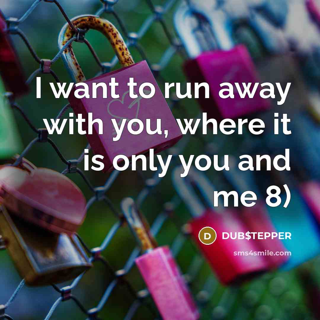 “I want to run away with you, where it is…” quote by DUB$TEPPER