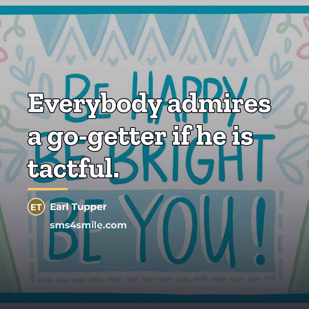 “Everybody admires a go-getter if he is tactful.…” quote by Earl Tupper