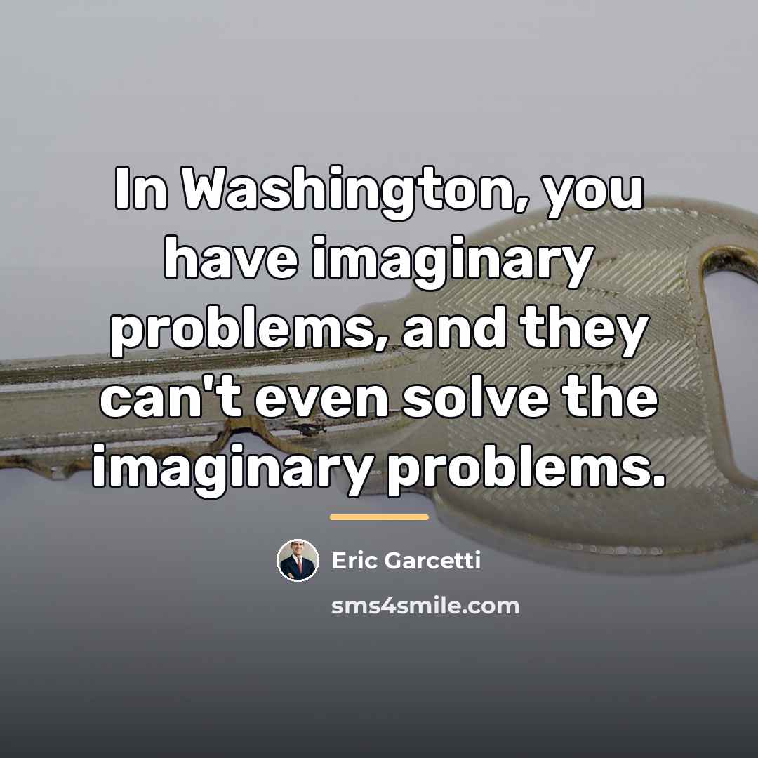 “In Washington, you have imaginary problems, and they can't even…” quote by Eric Garcetti